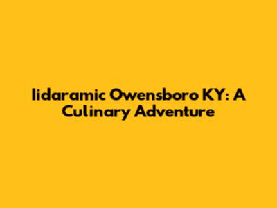 Iidaramic Owensboro KY: A Culinary Adventure