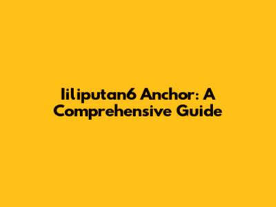 Iiliputan6 Anchor: A Comprehensive Guide
