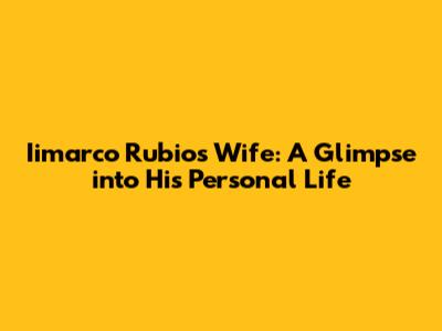 Iimarco Rubio's Wife: A Glimpse into His Personal Life