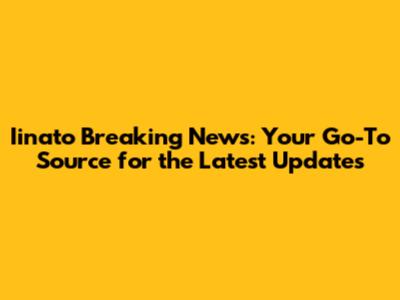 Iinato Breaking News: Your Go-To Source for the Latest Updates