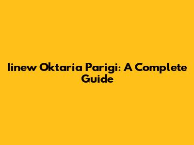 Iinew Oktaria Parigi: A Complete Guide