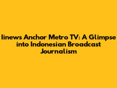 Iinews Anchor Metro TV: A Glimpse into Indonesian Broadcast Journalism