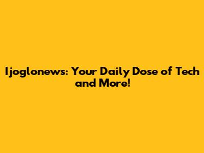 Ijoglonews: Your Daily Dose of Tech and More!