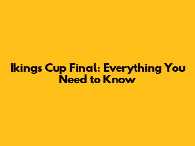 Ikings Cup Final: Everything You Need to Know