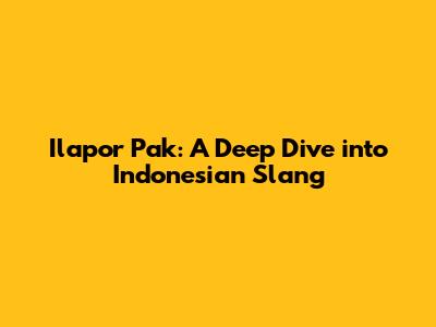 Ilapor Pak: A Deep Dive into Indonesian Slang