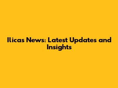 Ilicas News: Latest Updates and Insights