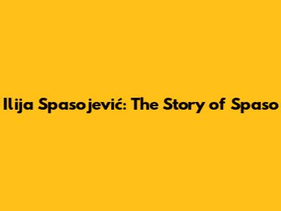 Ilija Spasojević: The Story of Spaso