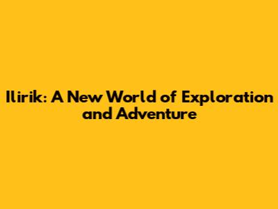 Ilirik: A New World of Exploration and Adventure