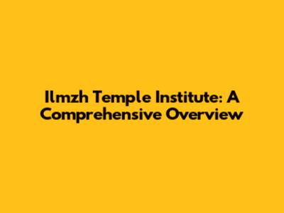 Ilmzh Temple Institute: A Comprehensive Overview