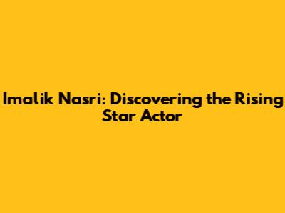 Imalik Nasri: Discovering the Rising Star Actor