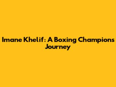 Imane Khelif: A Boxing Champion's Journey