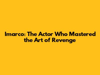 Imarco: The Actor Who Mastered the Art of Revenge