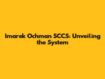 Imarek Ochman SCCS: Unveiling the System