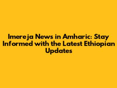 Imereja News in Amharic: Stay Informed with the Latest Ethiopian Updates