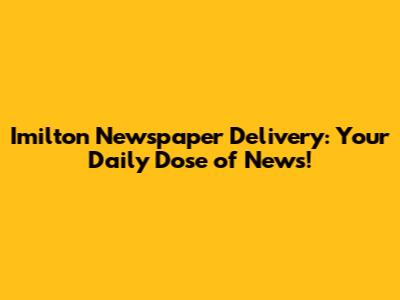 Imilton Newspaper Delivery: Your Daily Dose of News!