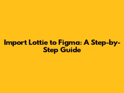 Import Lottie to Figma: A Step-by-Step Guide