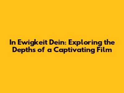 In Ewigkeit Dein: Exploring the Depths of a Captivating Film