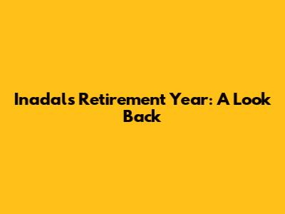Inadal's Retirement Year: A Look Back