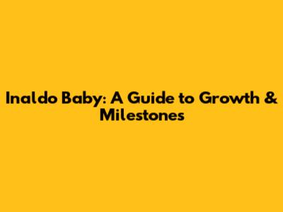 Inaldo Baby: A Guide to Growth & Milestones