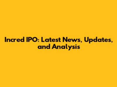 Incred IPO: Latest News, Updates, and Analysis