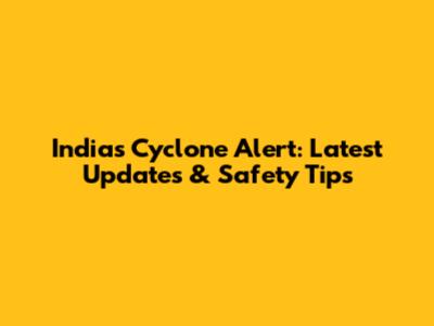 India's Cyclone Alert: Latest Updates & Safety Tips