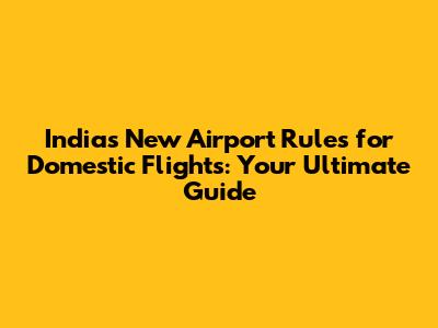 India's New Airport Rules for Domestic Flights: Your Ultimate Guide