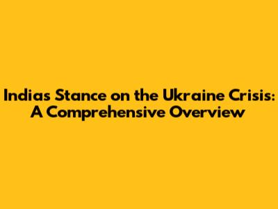 India's Stance on the Ukraine Crisis: A Comprehensive Overview