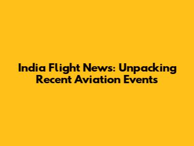 India Flight News: Unpacking Recent Aviation Events