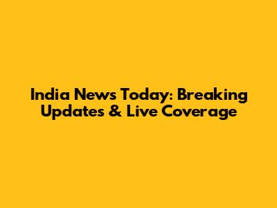 India News Today: Breaking Updates & Live Coverage