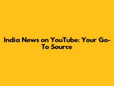 India News on YouTube: Your Go-To Source