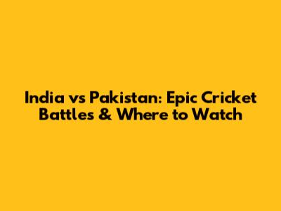 India vs Pakistan: Epic Cricket Battles & Where to Watch