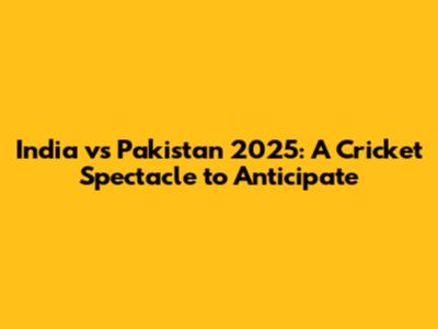 India vs Pakistan 2025: A Cricket Spectacle to Anticipate