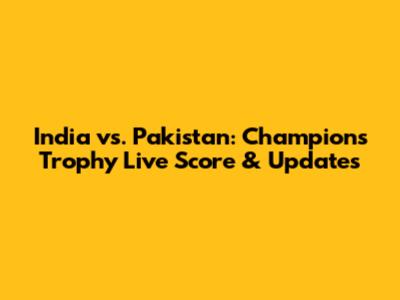 India vs. Pakistan: Champions Trophy Live Score & Updates