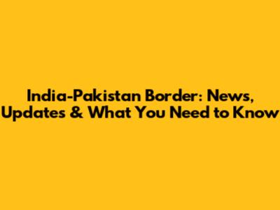 India-Pakistan Border: News, Updates & What You Need to Know