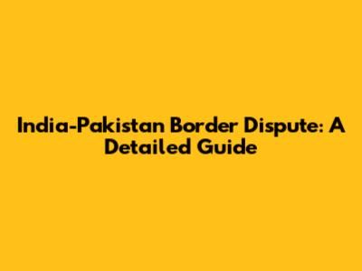 India-Pakistan Border Dispute: A Detailed Guide