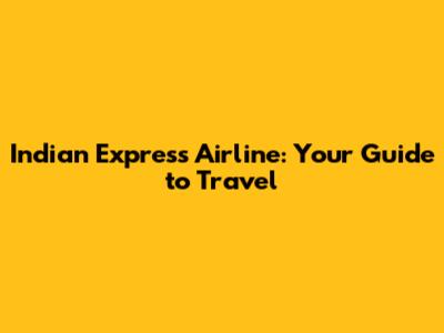 Indian Express Airline: Your Guide to Travel