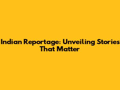 Indian Reportage: Unveiling Stories That Matter