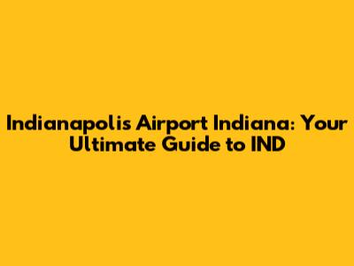 Indianapolis Airport Indiana: Your Ultimate Guide to IND