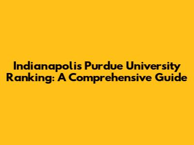 Indianapolis Purdue University Ranking: A Comprehensive Guide