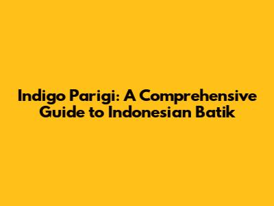 Indigo Parigi: A Comprehensive Guide to Indonesian Batik