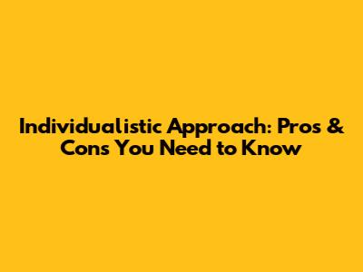 Individualistic Approach: Pros & Cons You Need to Know