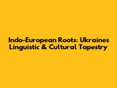 Indo-European Roots: Ukraine's Linguistic & Cultural Tapestry