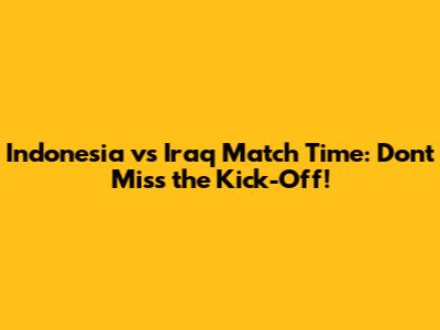Indonesia vs Iraq Match Time: Don't Miss the Kick-Off!