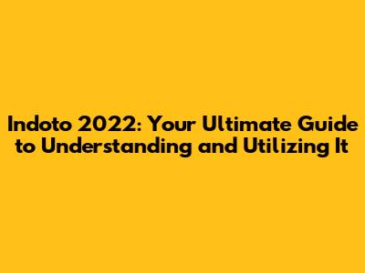 Indoto 2022: Your Ultimate Guide to Understanding and Utilizing It