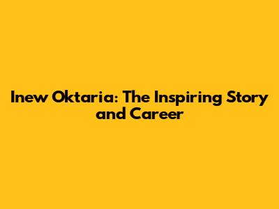 Inew Oktaria: The Inspiring Story and Career