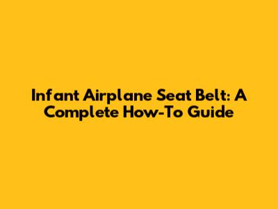 Infant Airplane Seat Belt: A Complete How-To Guide