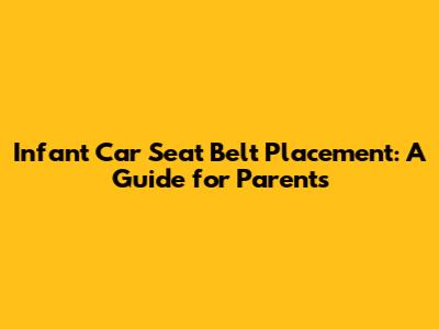 Infant Car Seat Belt Placement: A Guide for Parents
