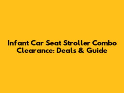 Infant Car Seat Stroller Combo Clearance: Deals & Guide