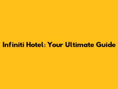 Infiniti Hotel: Your Ultimate Guide