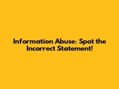Information Abuse: Spot the Incorrect Statement!
